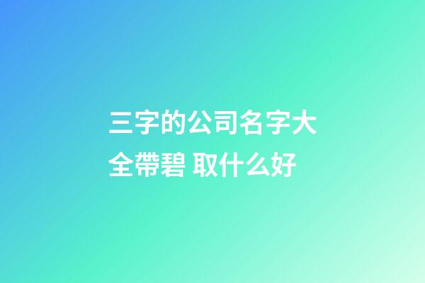三字的公司名字大全帶碧 取什么好-第1張-公司起名-玄機派